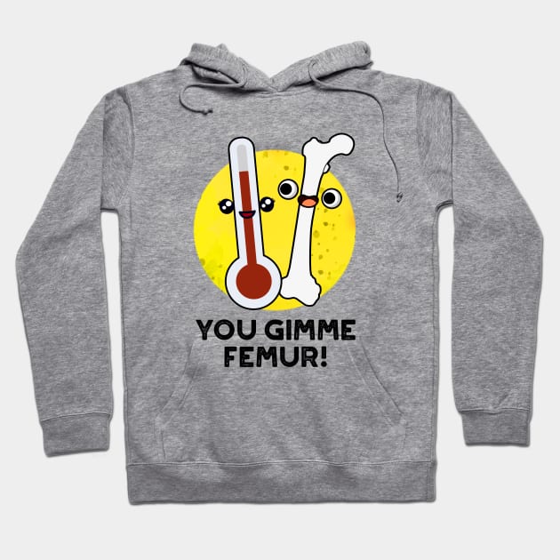 You Gimme Femur Cute Anatomy Bone Pun Hoodie by punnybone